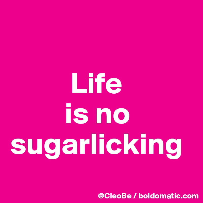 

          Life 
         is no
sugarlicking
