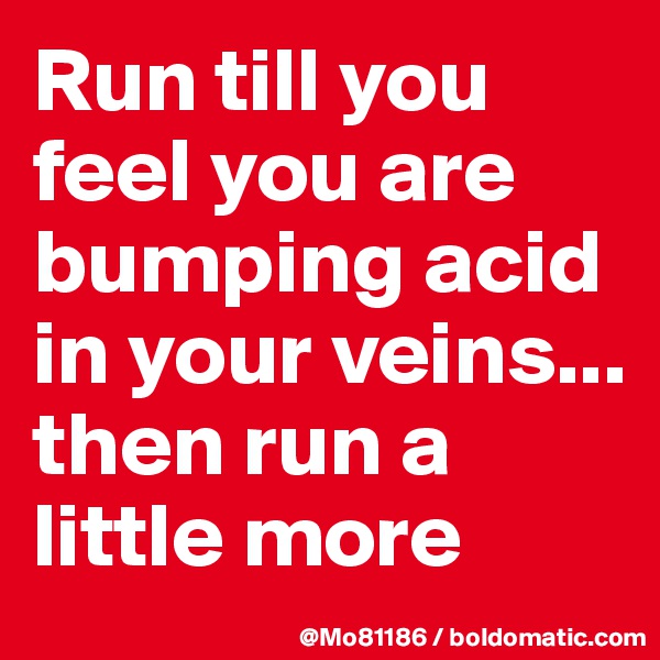 Run till you feel you are bumping acid in your veins... then run a little more