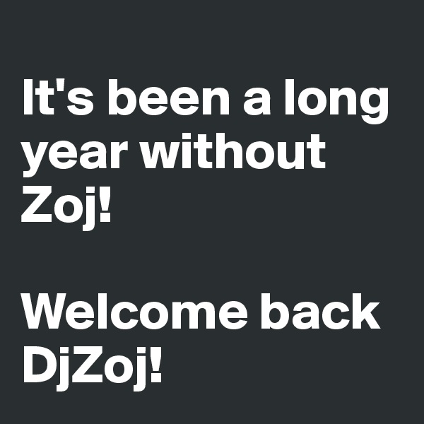
It's been a long year without Zoj!

Welcome back DjZoj!