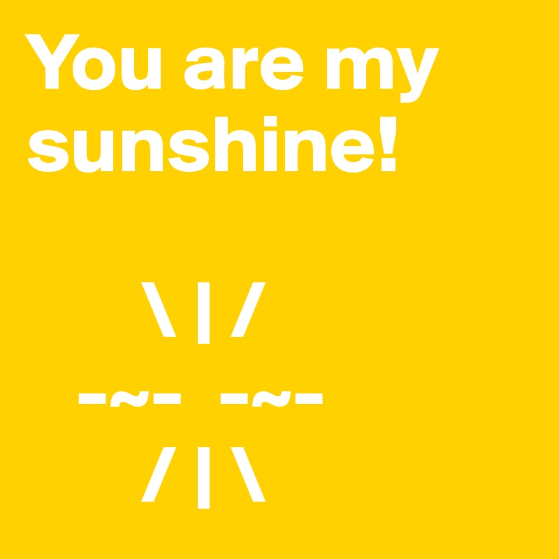 You are my sunshine!

       \ | /
   -~-  -~-
       / | \