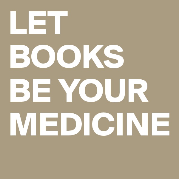 LET BOOKS BE YOUR MEDICINE