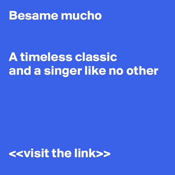 Besame mucho


A timeless classic
and a singer like no other





<<visit the link>>