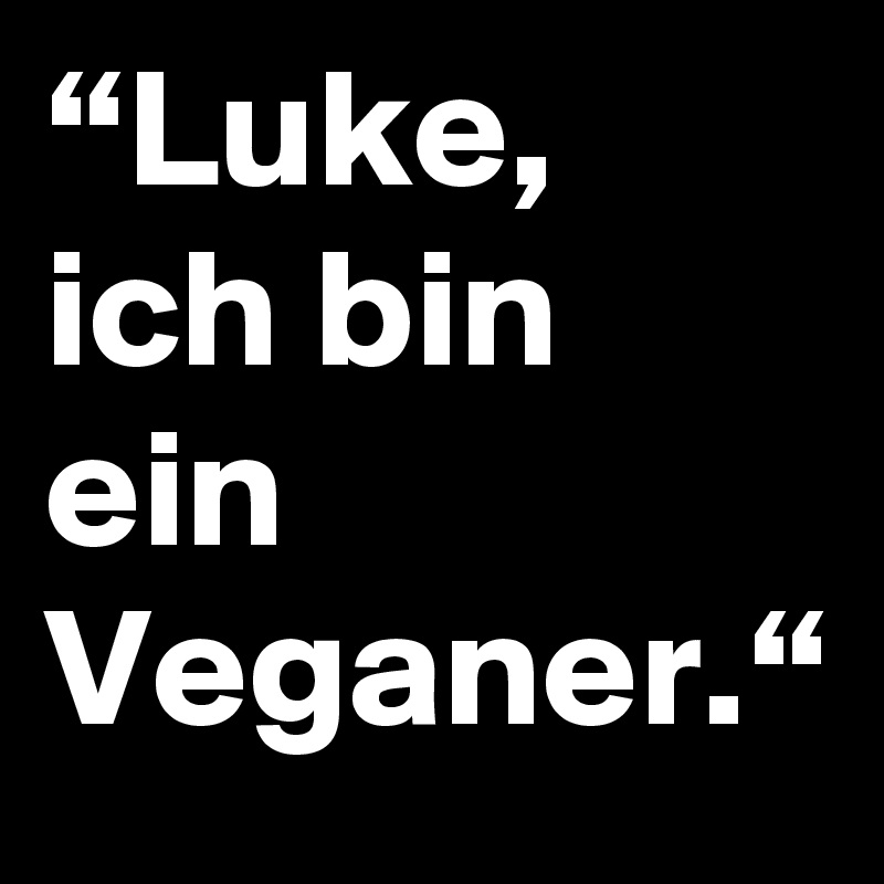 “Luke, ich bin ein Veganer.“