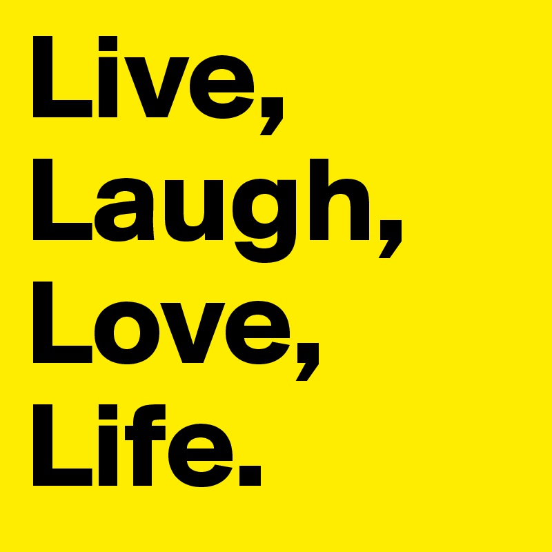 Live, Laugh, Love, Life. 