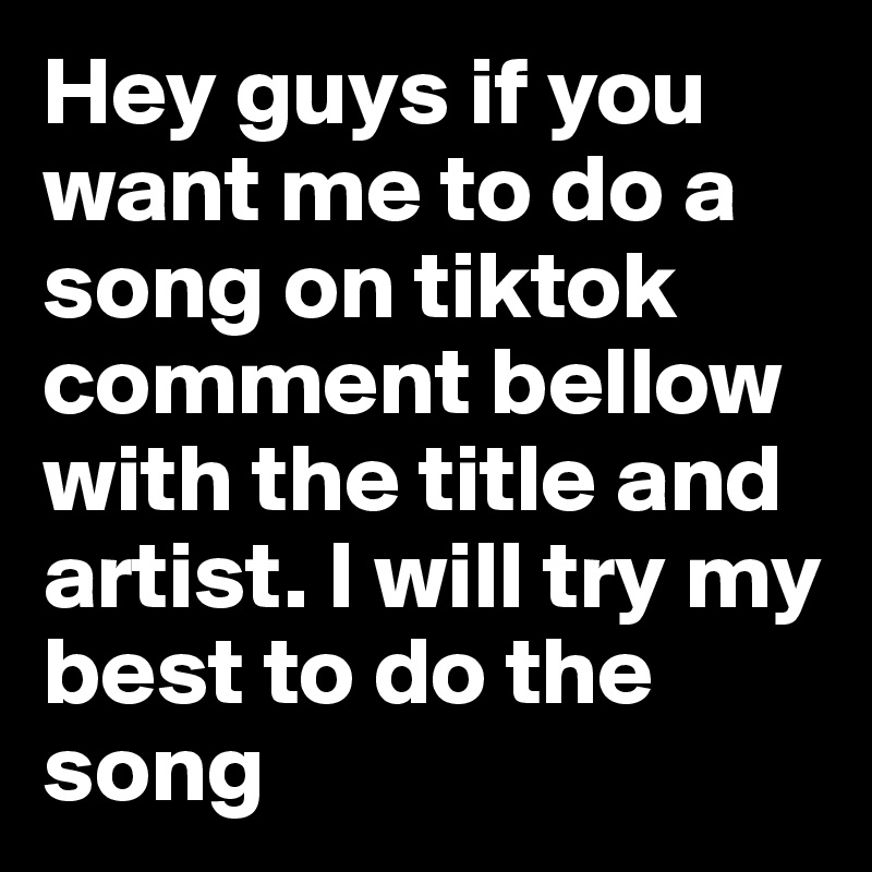 Hey guys if you want me to do a song on tiktok comment bellow with the title and artist. I will try my best to do the song