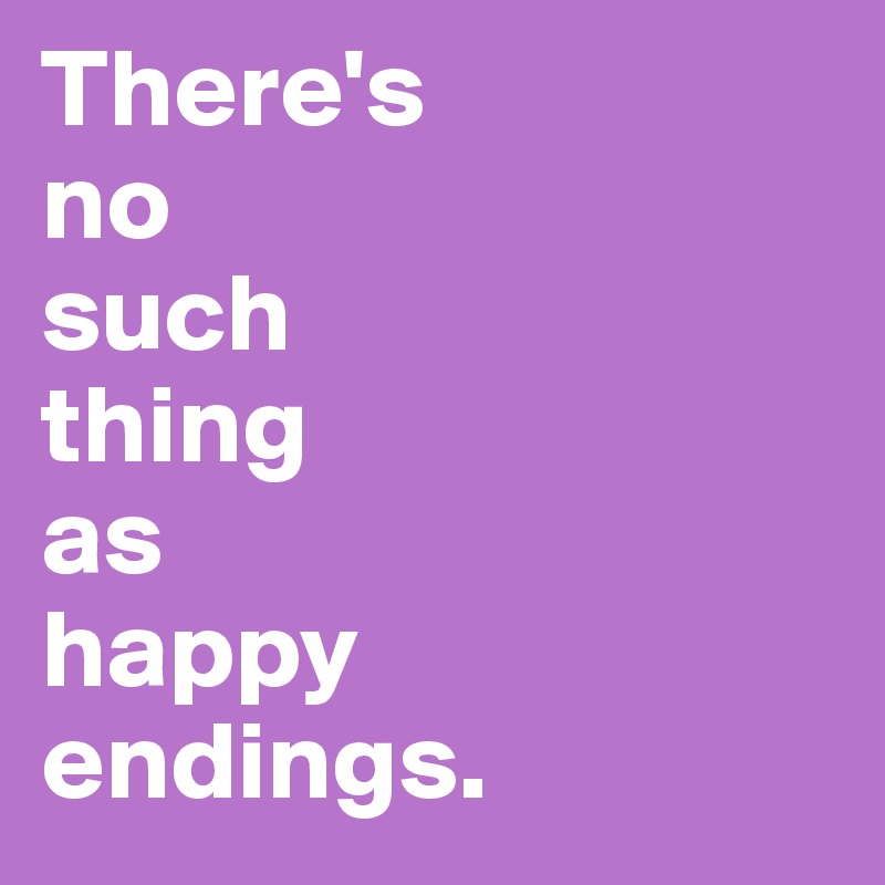 There's
no
such
thing
as
happy
endings.