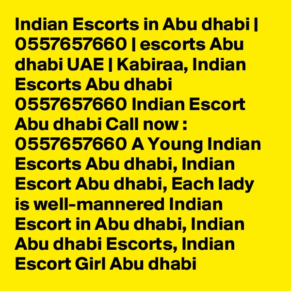 Indian Escorts in Abu dhabi | 0557657660 | escorts Abu dhabi UAE | Kabiraa, Indian Escorts Abu dhabi 0557657660 Indian Escort Abu dhabi Call now : 0557657660 A Young Indian Escorts Abu dhabi, Indian Escort Abu dhabi, Each lady is well-mannered Indian Escort in Abu dhabi, Indian Abu dhabi Escorts, Indian Escort Girl Abu dhabi