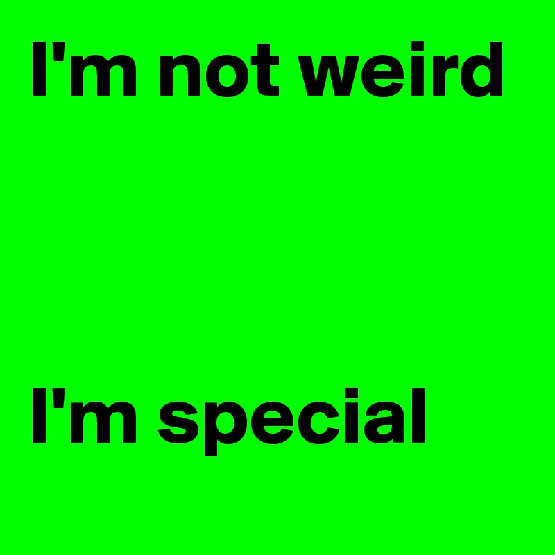 I'm not weird



I'm special