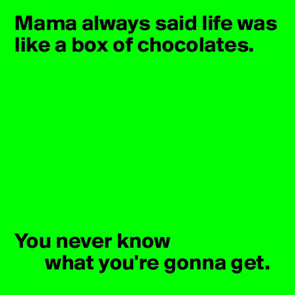 Mama always said life was like a box of chocolates.








You never know
       what you're gonna get.
