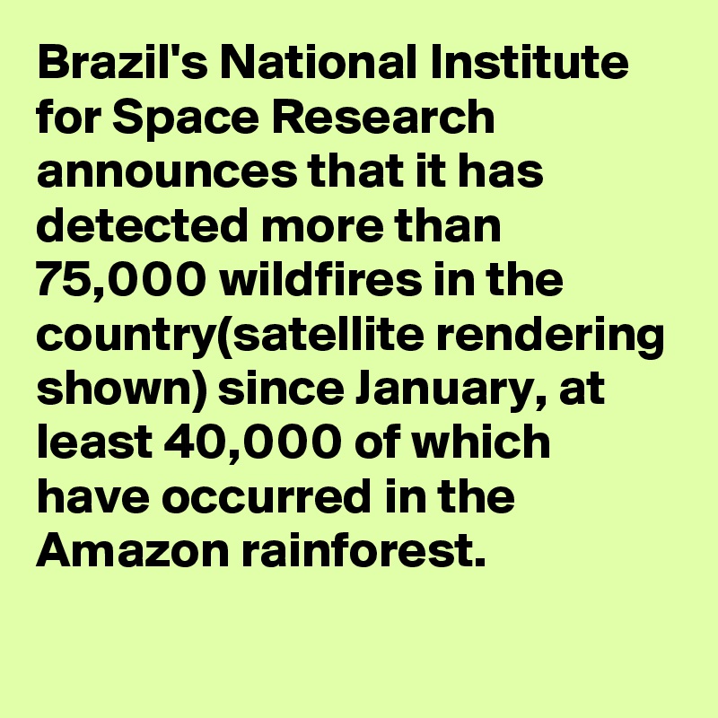 Brazil's National Institute for Space Research announces that it has detected more than 75,000 wildfires in the country(satellite rendering shown) since January, at least 40,000 of which have occurred in the Amazon rainforest.