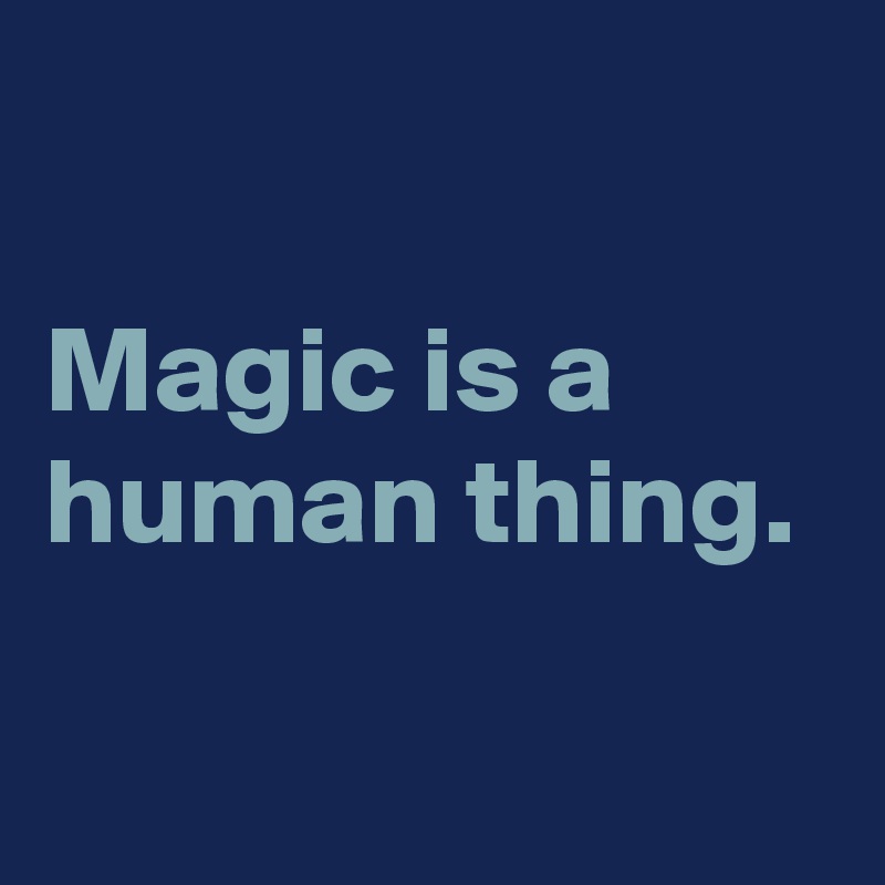 

Magic is a human thing.  
