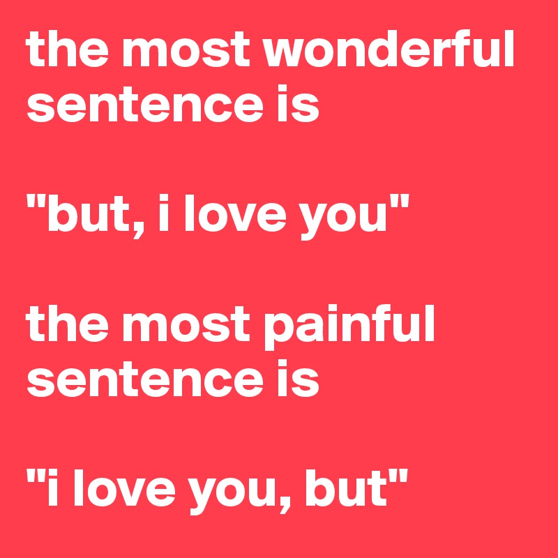 the most wonderful sentence is

"but, i love you"

the most painful sentence is

"i love you, but"