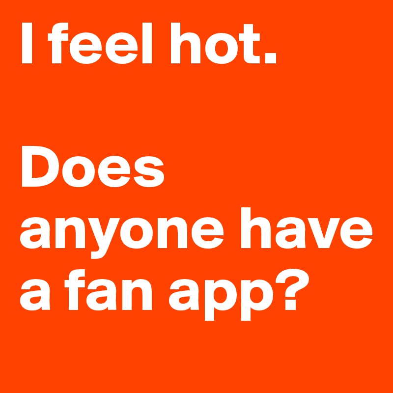 I feel hot.

Does anyone have a fan app?