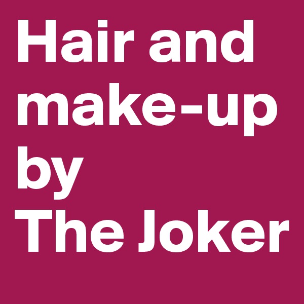 Hair and make-up by
The Joker