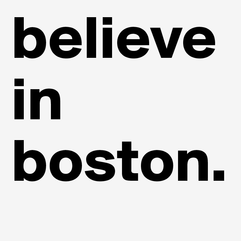 believe in boston. 