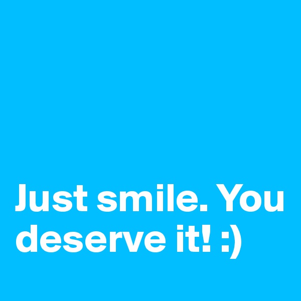 



Just smile. You deserve it! :)