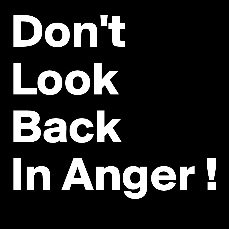 Don't
Look
Back
In Anger !