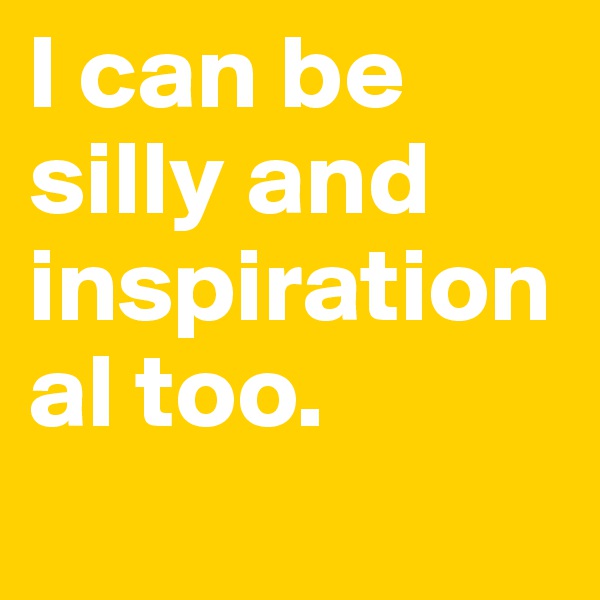 I can be silly and inspirational too.
