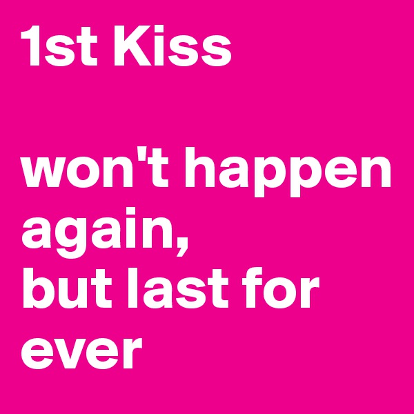 1st Kiss

won't happen again,
but last for ever