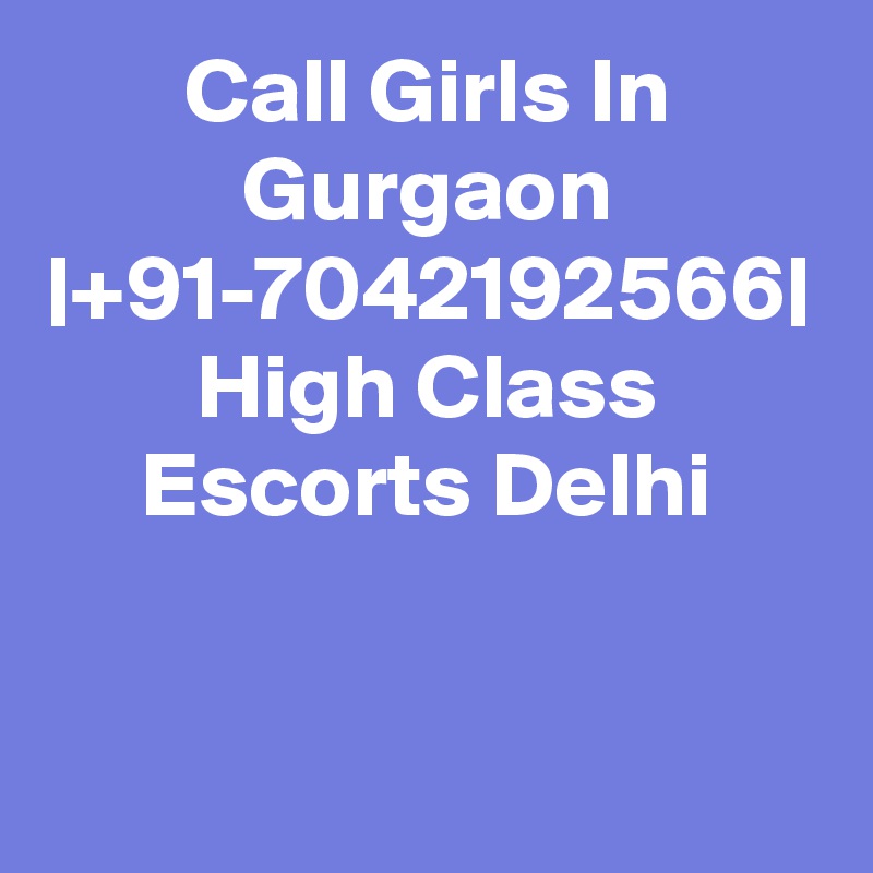 Call Girls In Gurgaon |+91-7042192566| High Class Escorts Delhi
