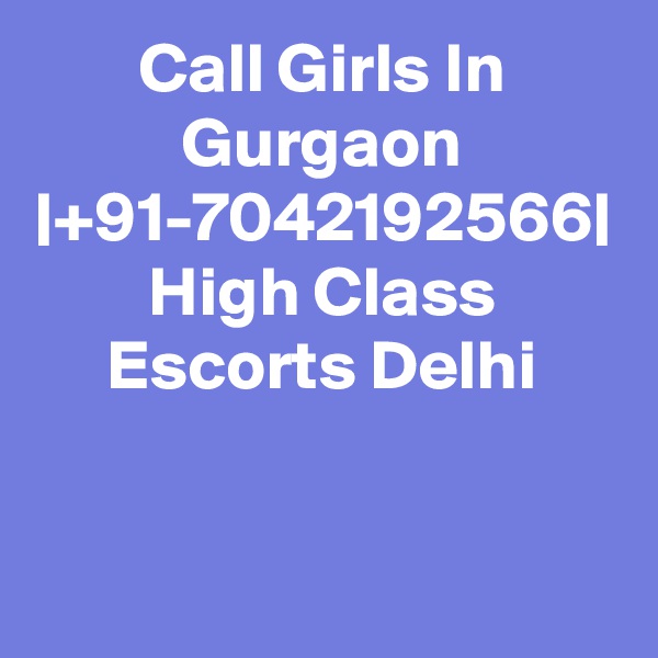 Call Girls In Gurgaon |+91-7042192566| High Class Escorts Delhi
