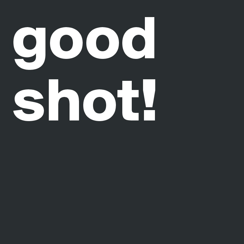 good shot! 
