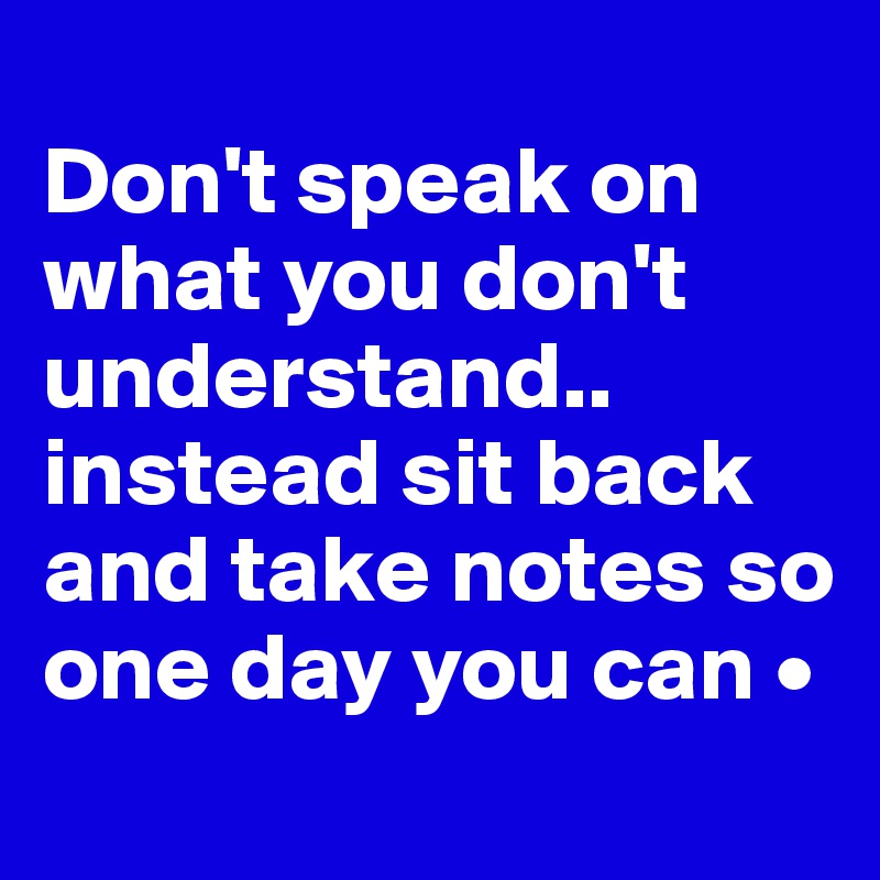 
Don't speak on what you don't understand..
instead sit back and take notes so one day you can •
