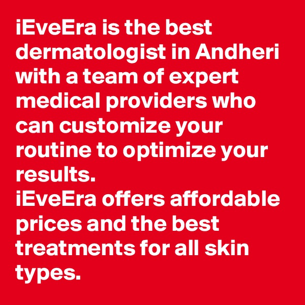 iEveEra is the best dermatologist in Andheri with a team of expert medical providers who can customize your routine to optimize your results. 
iEveEra offers affordable prices and the best treatments for all skin types.
