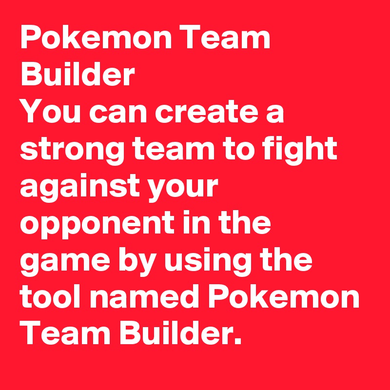 Pokemon Team Builder
You can create a strong team to fight against your opponent in the game by using the tool named Pokemon Team Builder.