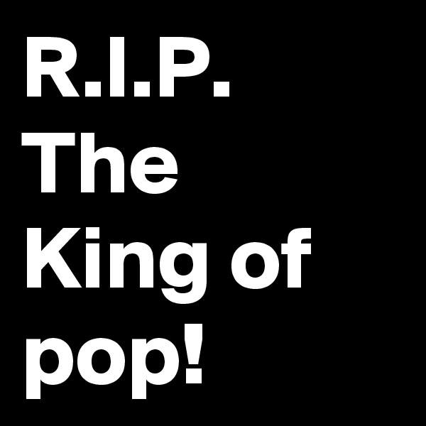 R.I.P.
The King of pop!