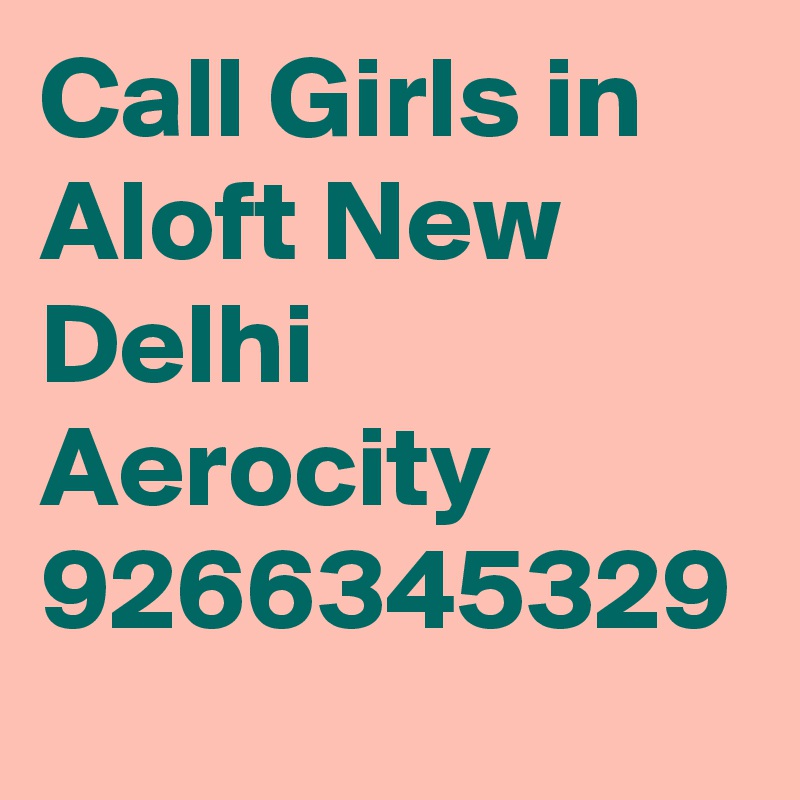Call Girls in Aloft New Delhi Aerocity 9266345329
