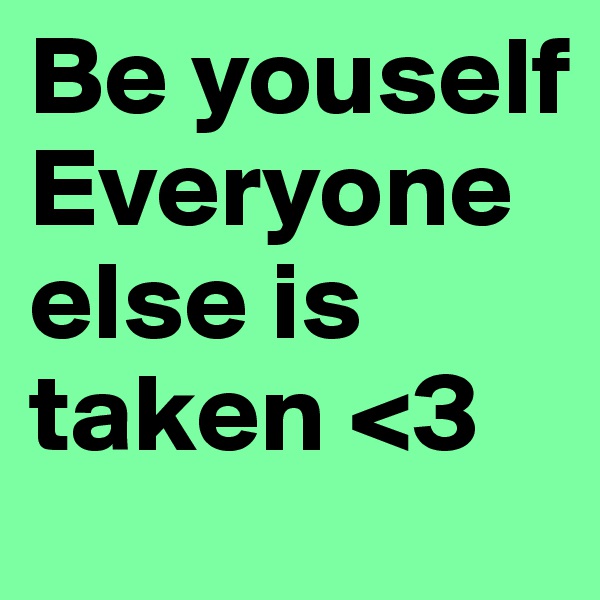 Be youself 
Everyone else is taken <3