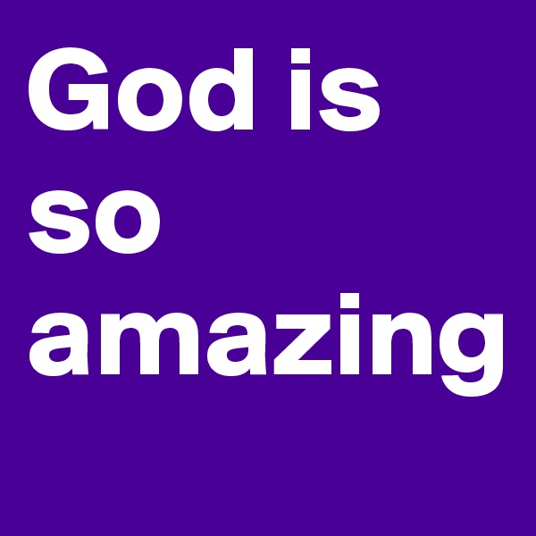 God is so amazing