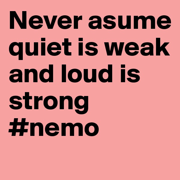 Never asume quiet is weak and loud is strong #nemo 