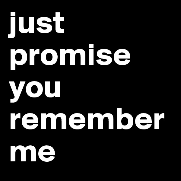 just promise you remember me