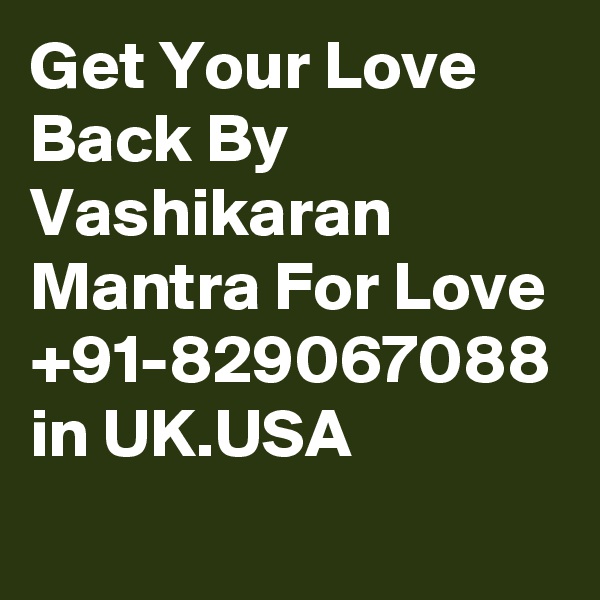 Get Your Love Back By Vashikaran Mantra For Love +91-829067088 in UK.USA