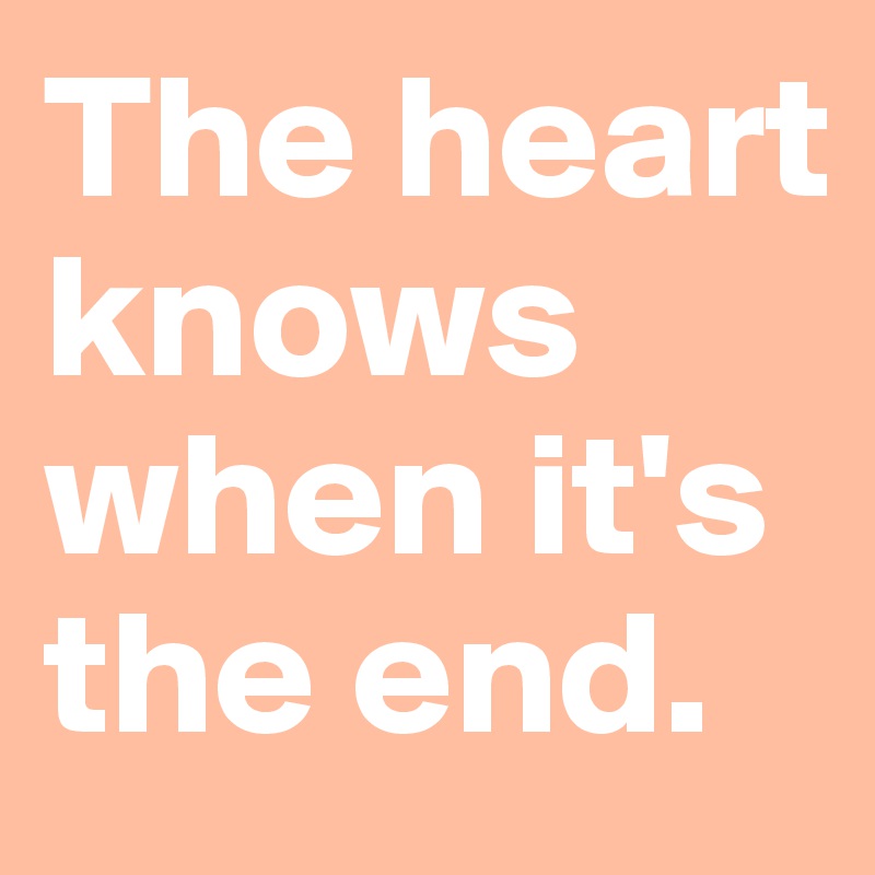 The heart knows when it's the end.