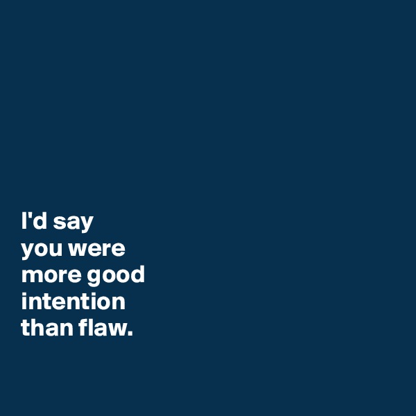 






I'd say 
you were 
more good 
intention 
than flaw. 


