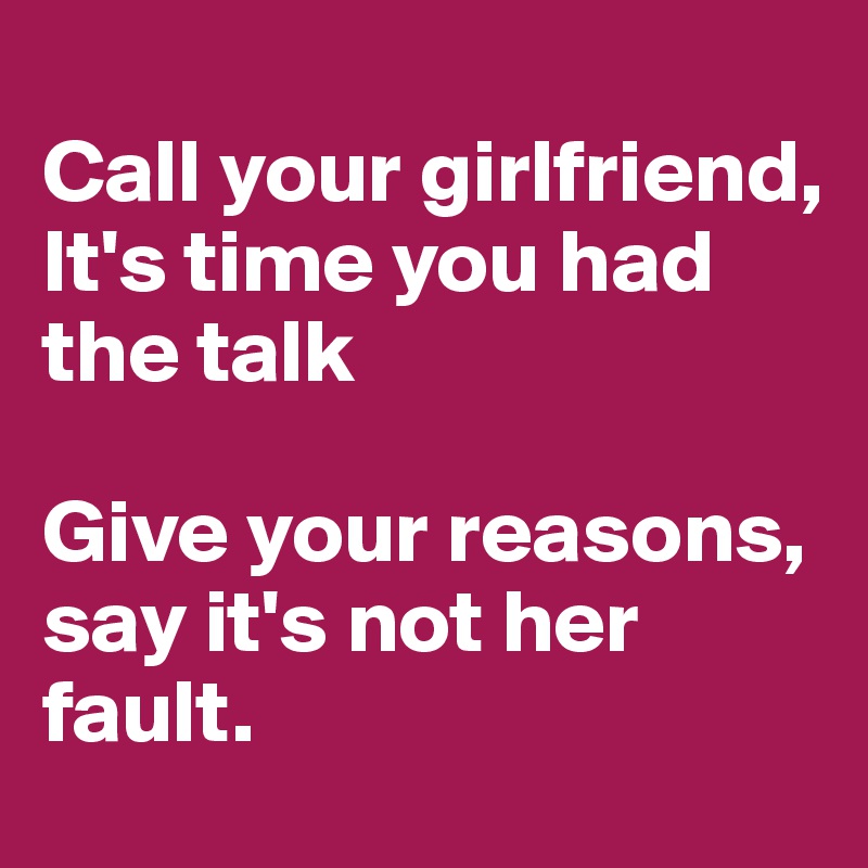 
Call your girlfriend,
It's time you had the talk

Give your reasons, say it's not her fault.