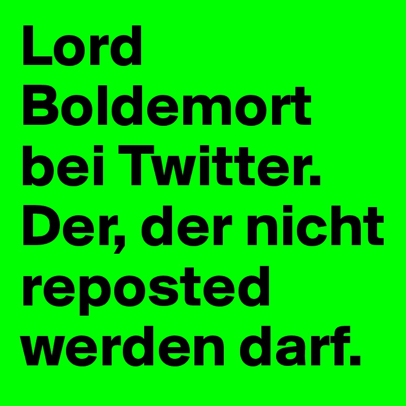 Lord Boldemort bei Twitter. Der, der nicht reposted werden darf.