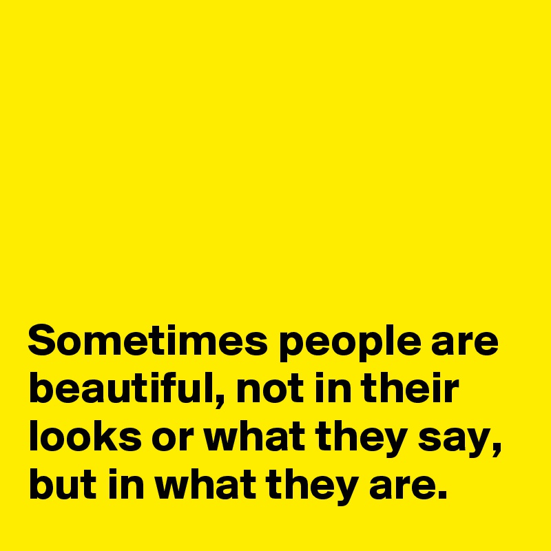 





Sometimes people are beautiful, not in their looks or what they say, but in what they are.