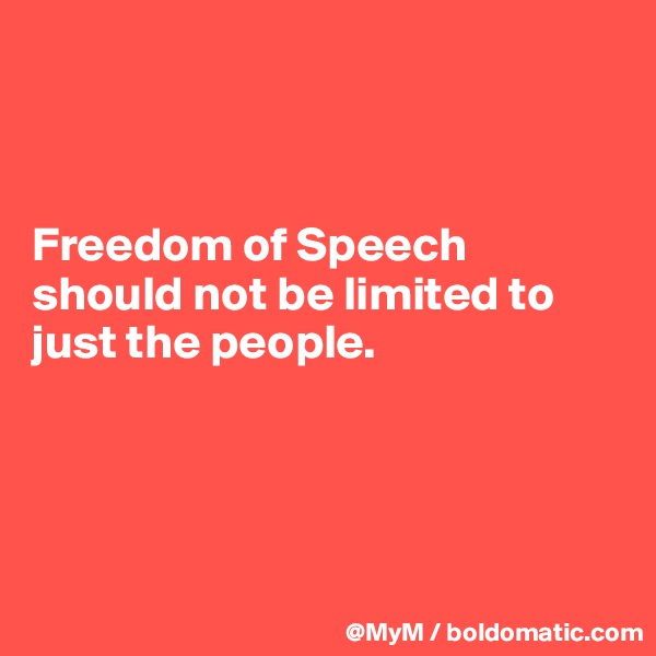 



Freedom of Speech should not be limited to just the people.




