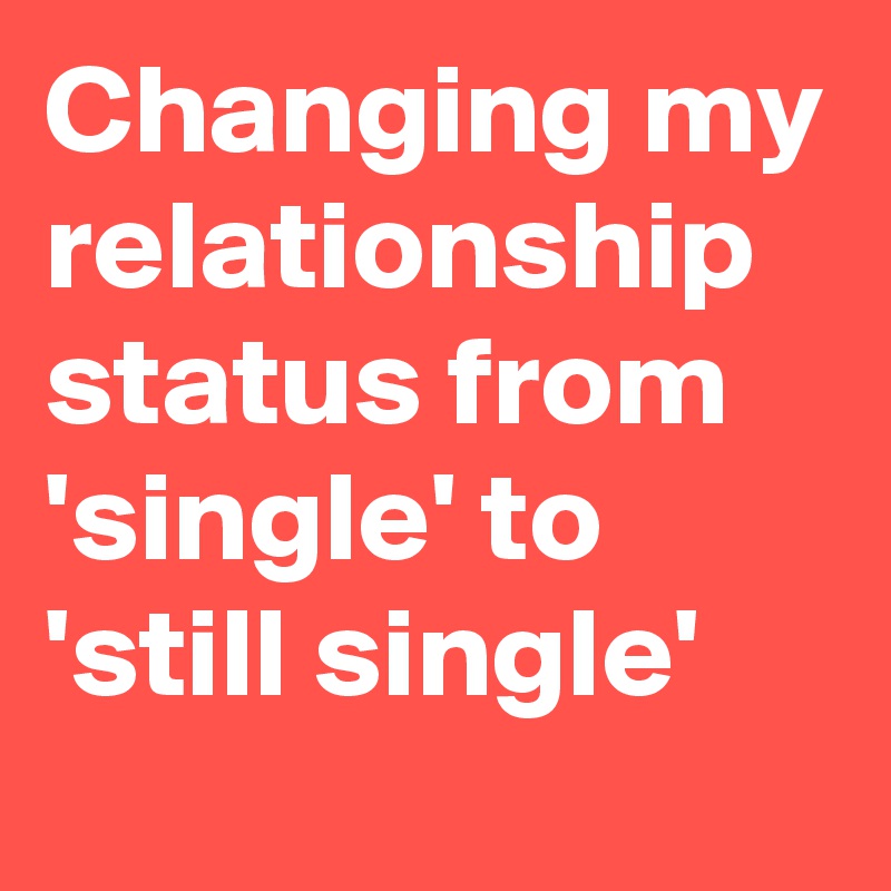 Changing my relationship status from 'single' to 'still single'