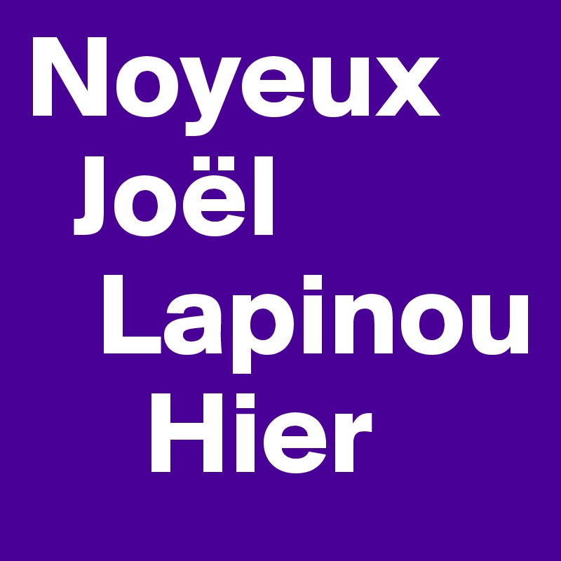 Noyeux
  Joël
   Lapinou
     Hier