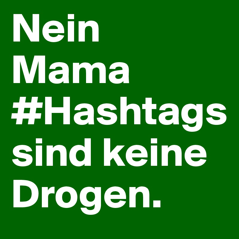 Nein Mama #Hashtags sind keine Drogen.
