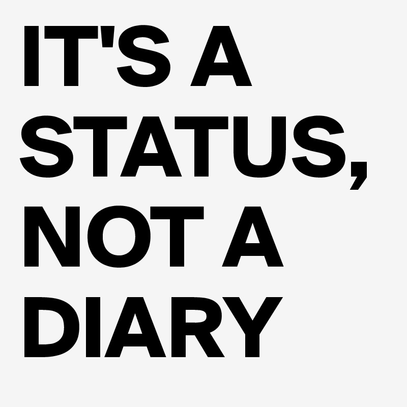 IT'S A STATUS, NOT A DIARY