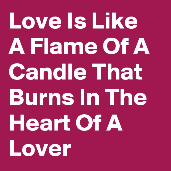 Love Is Like A Flame Of A Candle That Burns In The Heart Of A Lover