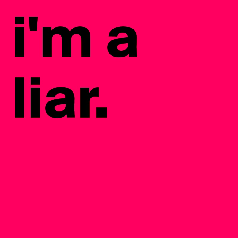 i'm a liar. 