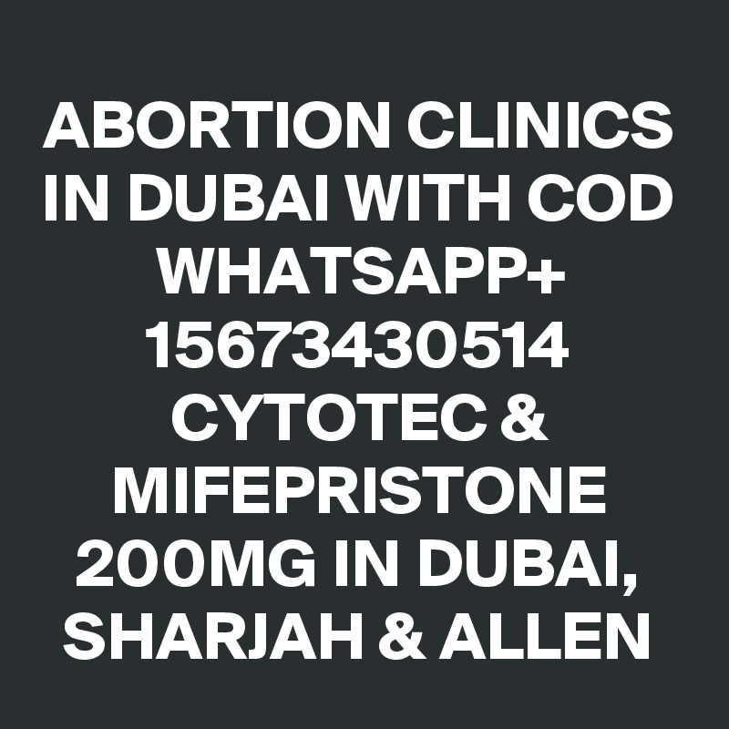 ABORTION CLINICS IN DUBAI WITH COD
WHATSAPP+
15673430514
CYTOTEC & MIFEPRISTONE 200MG IN DUBAI,
SHARJAH & ALLEN