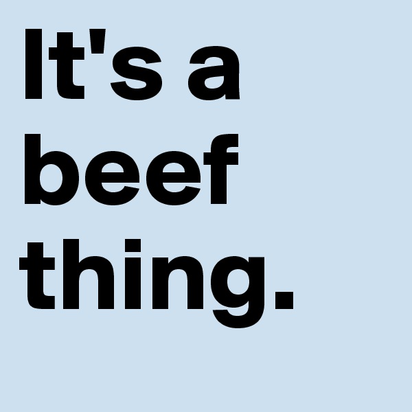 It's a beef thing.